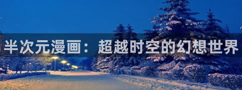 羞羞漫画首页登陆：半次元漫画：超越时空的幻想世界