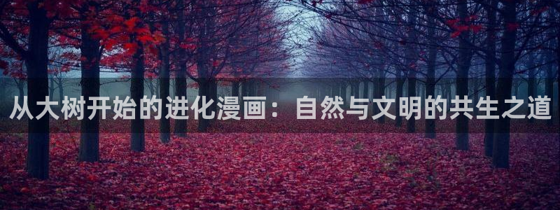 羞羞漫画在线观看网站：从大树开始的进化漫画：自然与文明的共生之道