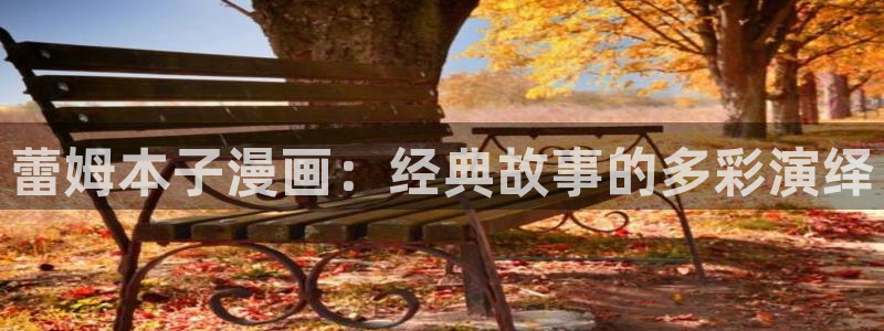 羞羞漫画在线入口ios：蕾姆本子漫画：经典故事的多彩演绎